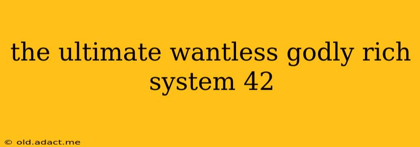 the ultimate wantless godly rich system 42
