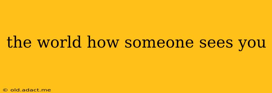 the world how someone sees you