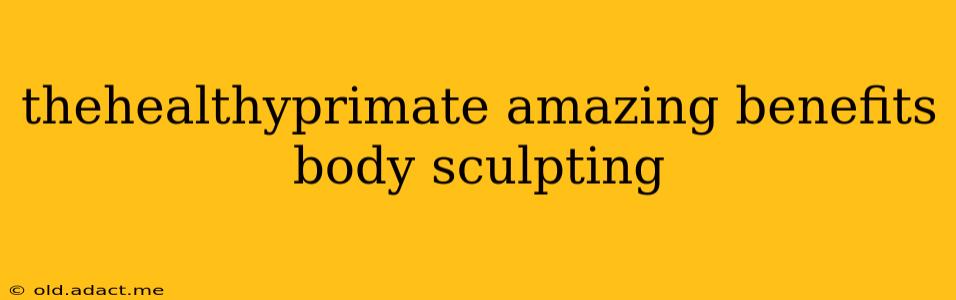 thehealthyprimate amazing benefits body sculpting