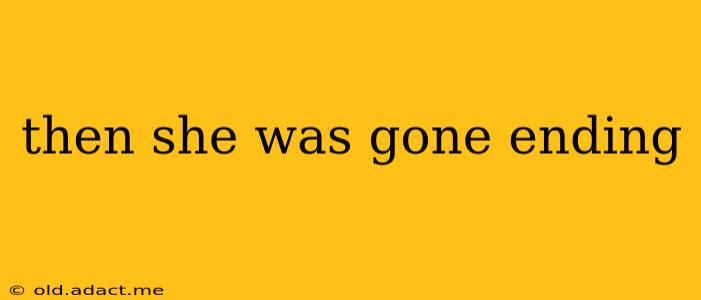 then she was gone ending