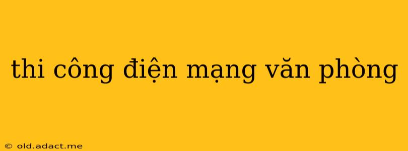 thi công điện mạng văn phòng
