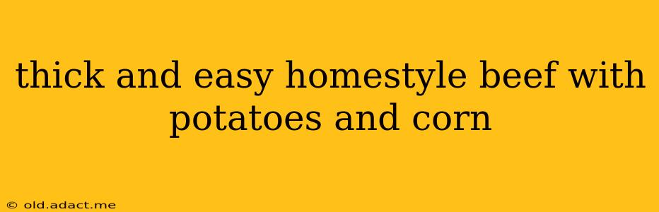 thick and easy homestyle beef with potatoes and corn