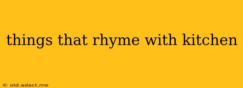things that rhyme with kitchen