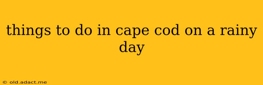 things to do in cape cod on a rainy day