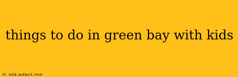 things to do in green bay with kids
