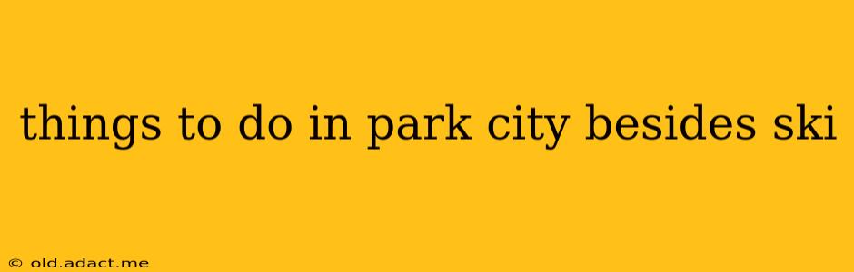 things to do in park city besides ski
