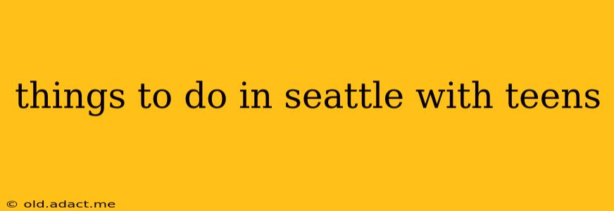 things to do in seattle with teens
