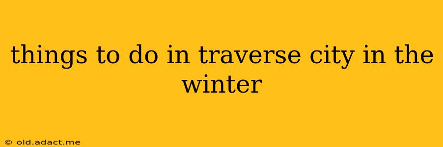 things to do in traverse city in the winter