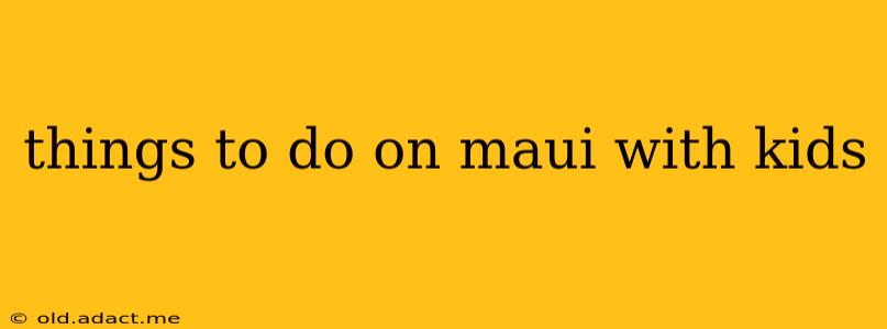 things to do on maui with kids