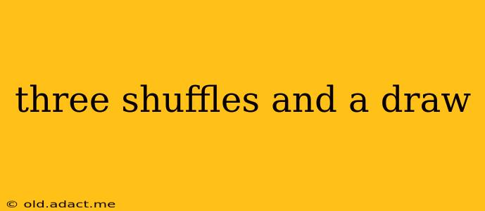 three shuffles and a draw