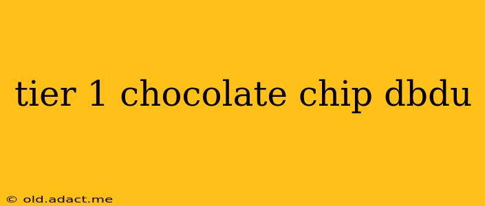 tier 1 chocolate chip dbdu