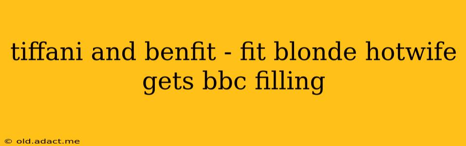 tiffani and benfit - fit blonde hotwife gets bbc filling tiffani and benfit - fit blonde hotwife gets bbc filling