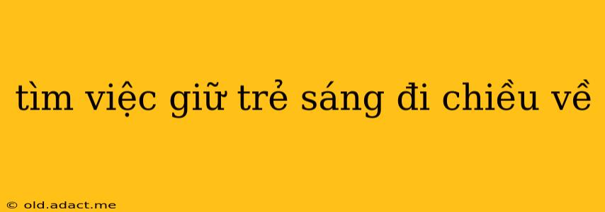 tìm việc giữ trẻ sáng đi chiều về
