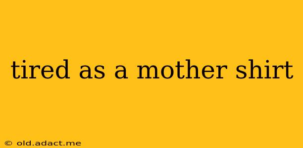 tired as a mother shirt