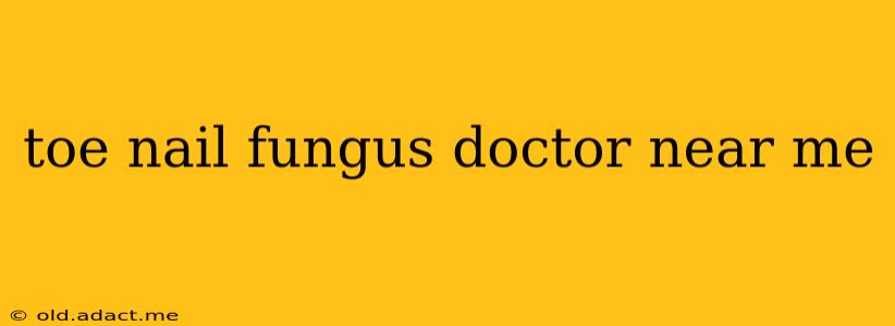 toe nail fungus doctor near me