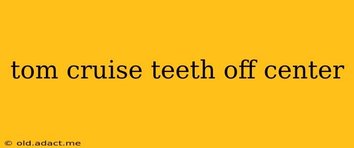 tom cruise teeth off center