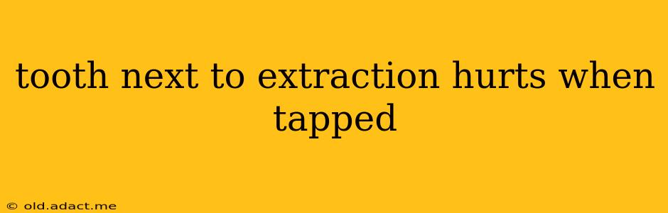 tooth next to extraction hurts when tapped
