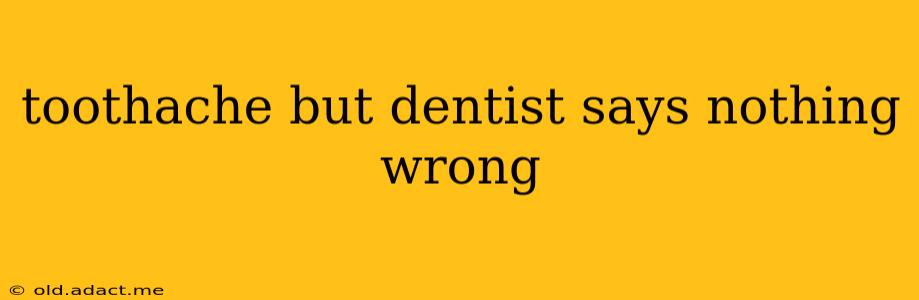 toothache but dentist says nothing wrong