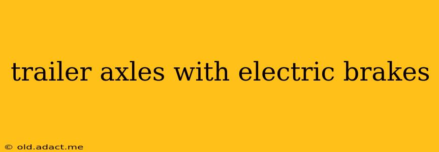 trailer axles with electric brakes