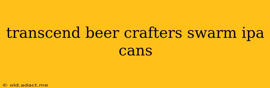 transcend beer crafters swarm ipa cans