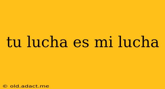 tu lucha es mi lucha