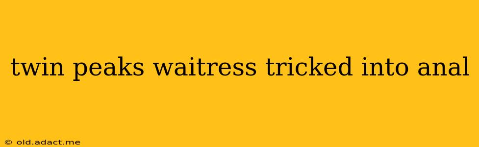 twin peaks waitress tricked into anal