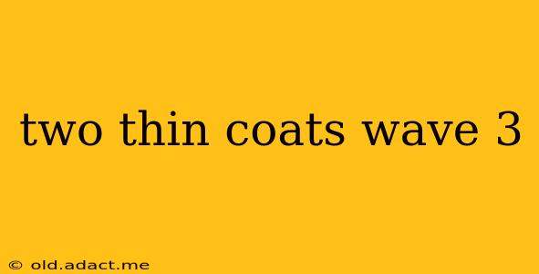 two thin coats wave 3