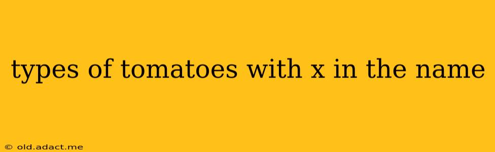 types of tomatoes with x in the name