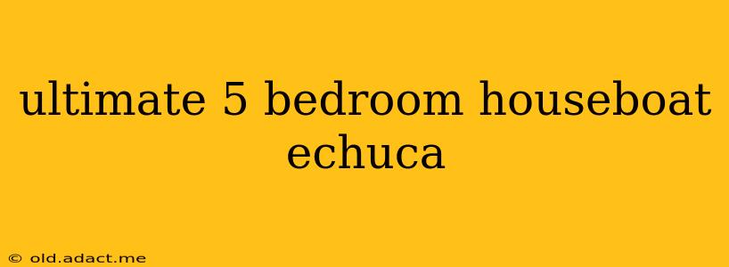 ultimate 5 bedroom houseboat echuca