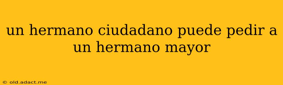 un hermano ciudadano puede pedir a un hermano mayor