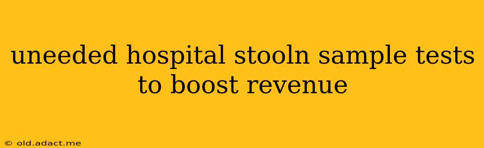 uneeded hospital stooln sample tests to boost revenue