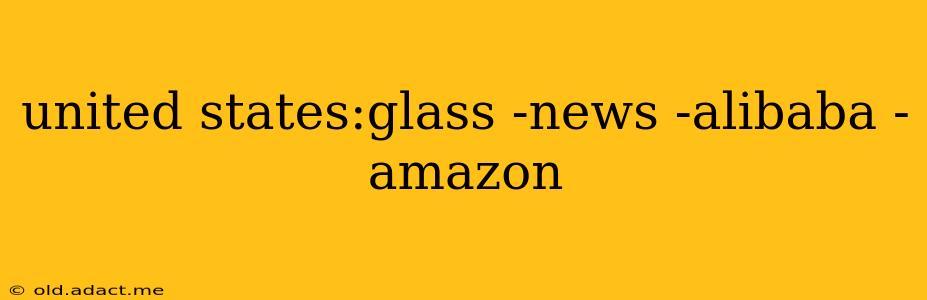 united states:glass -news -alibaba -amazon