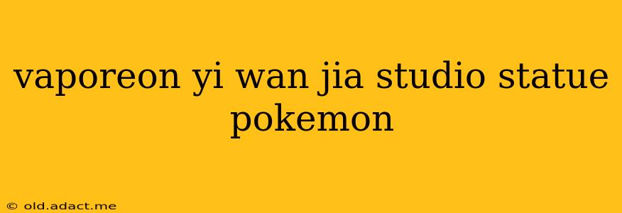 vaporeon yi wan jia studio statue pokemon