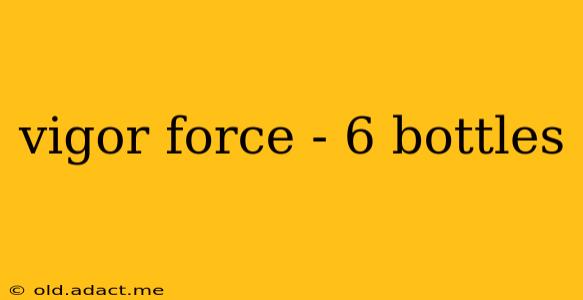 vigor force - 6 bottles