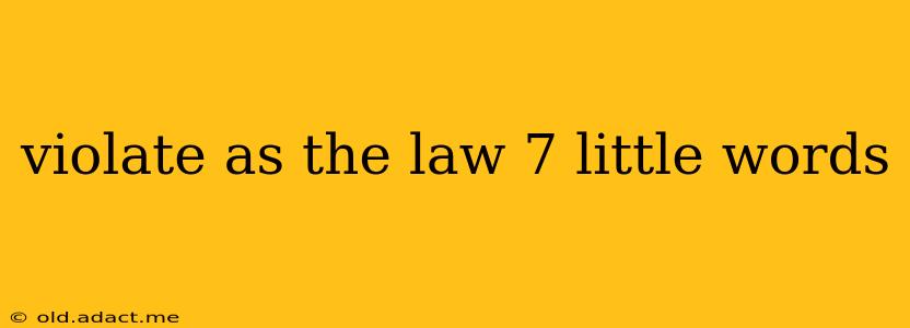 violate as the law 7 little words
