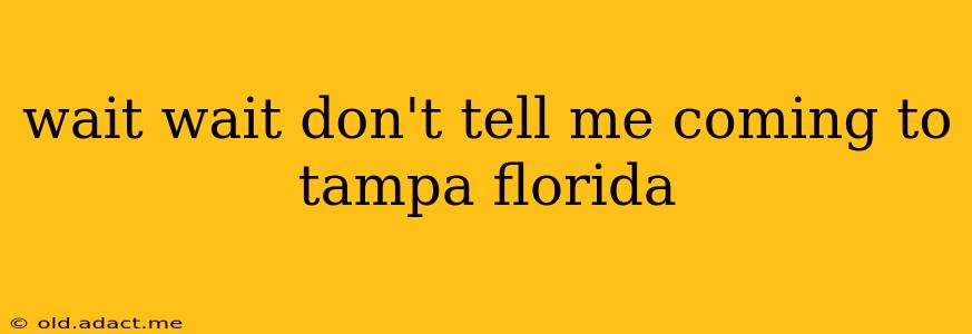wait wait don't tell me coming to tampa florida