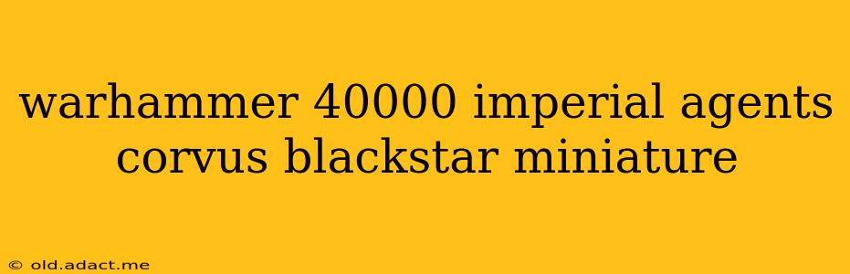 warhammer 40000 imperial agents corvus blackstar miniature