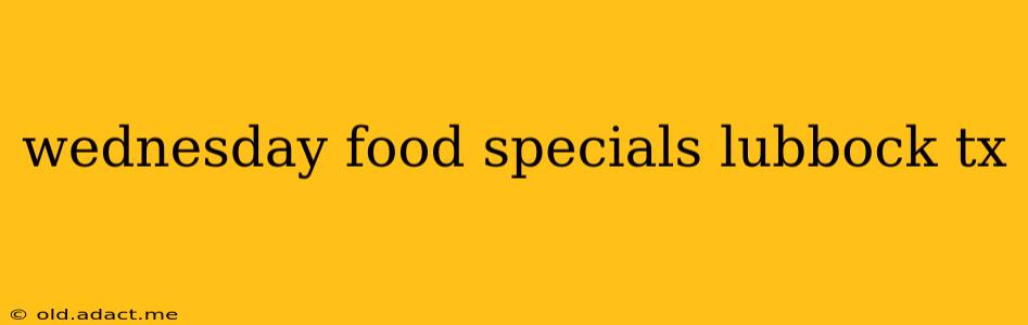 wednesday food specials lubbock tx