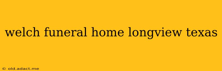 welch funeral home longview texas