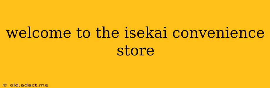 welcome to the isekai convenience store