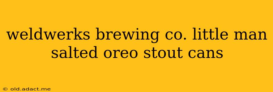 weldwerks brewing co. little man salted oreo stout cans
