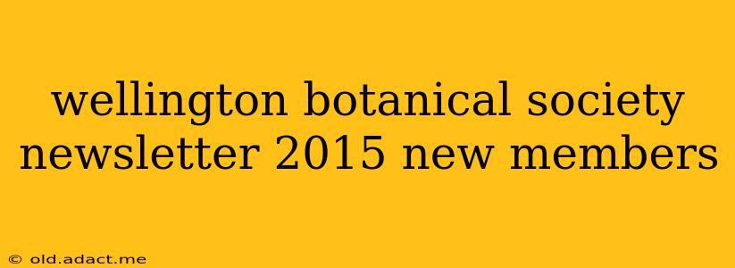 wellington botanical society newsletter 2015 new members