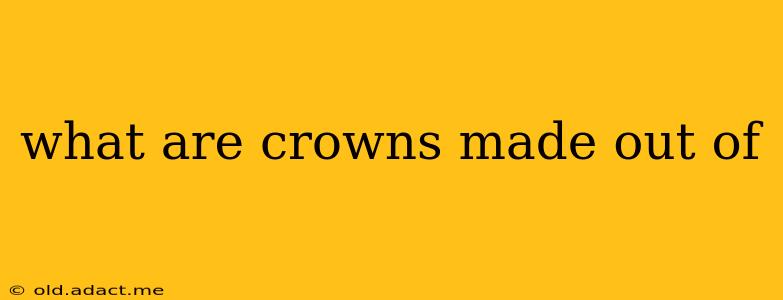 what are crowns made out of