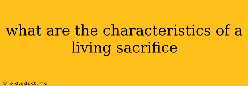 what are the characteristics of a living sacrifice