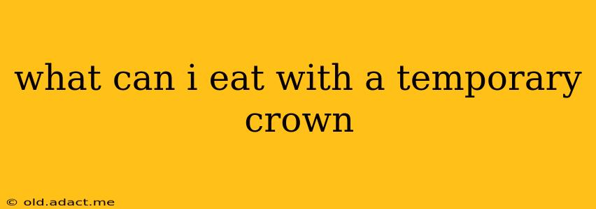 what can i eat with a temporary crown