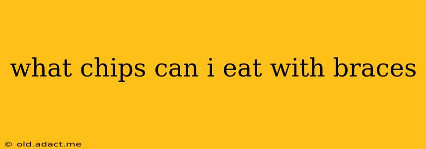 what chips can i eat with braces