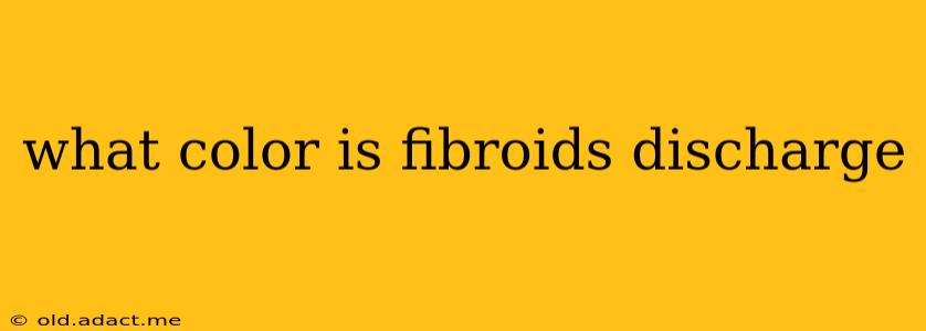 what color is fibroids discharge
