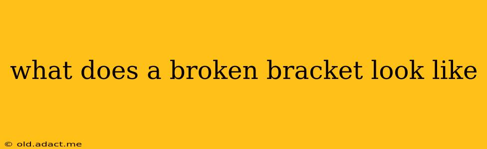 what does a broken bracket look like