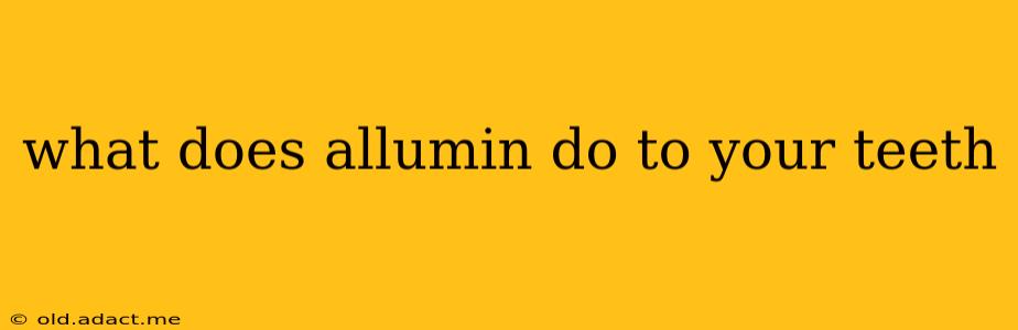 what does allumin do to your teeth