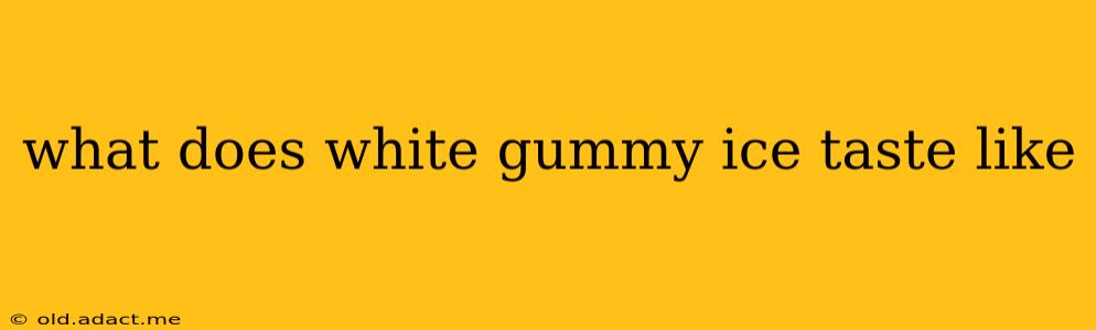 what does white gummy ice taste like